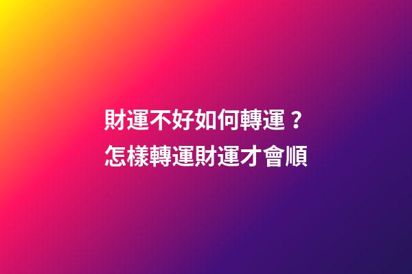 財運不好如何轉運？怎樣轉運財運才會順